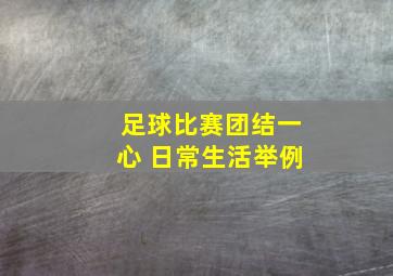 足球比赛团结一心 日常生活举例